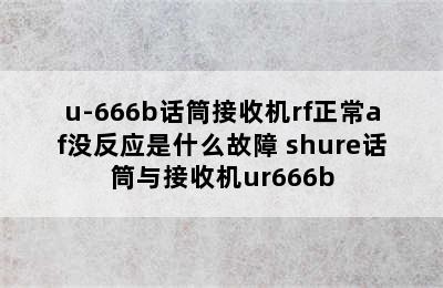 u-666b话筒接收机rf正常af没反应是什么故障 shure话筒与接收机ur666b